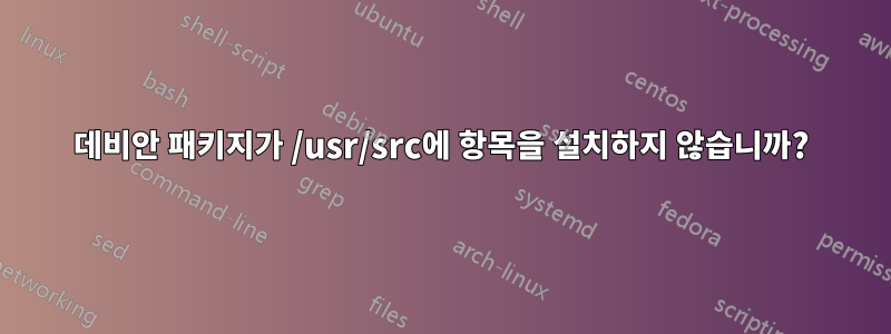 데비안 패키지가 /usr/src에 항목을 설치하지 않습니까?