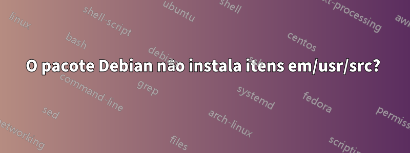 O pacote Debian não instala itens em/usr/src?