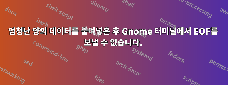 엄청난 양의 데이터를 붙여넣은 후 Gnome 터미널에서 EOF를 보낼 수 없습니다.