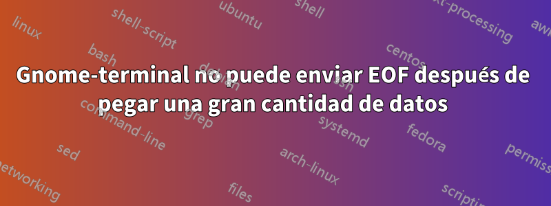 Gnome-terminal no puede enviar EOF después de pegar una gran cantidad de datos