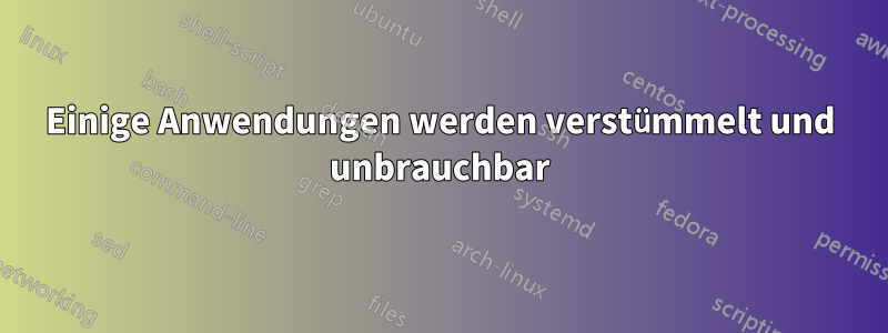 Einige Anwendungen werden verstümmelt und unbrauchbar