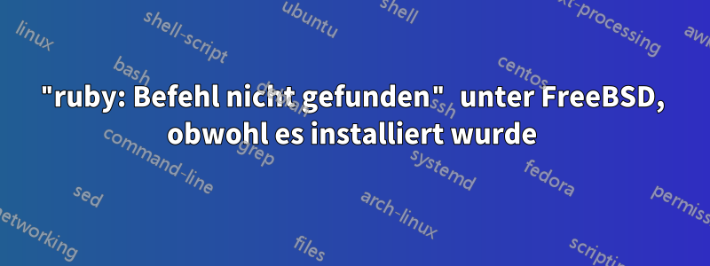 "ruby: Befehl nicht gefunden" unter FreeBSD, obwohl es installiert wurde