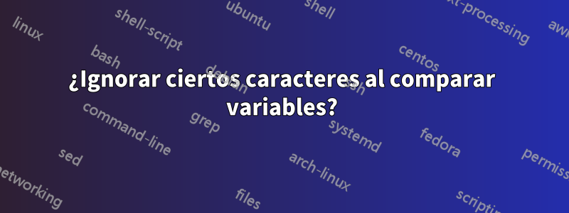 ¿Ignorar ciertos caracteres al comparar variables?