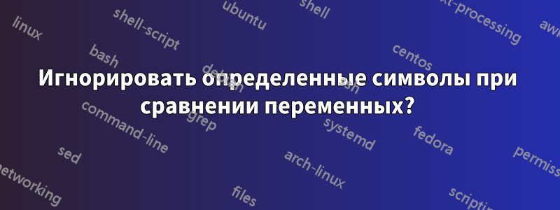 Игнорировать определенные символы при сравнении переменных?