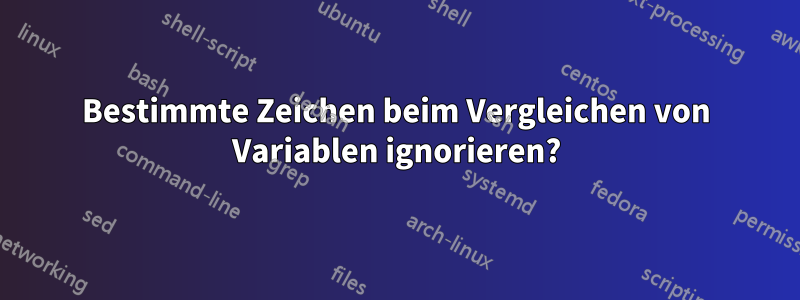 Bestimmte Zeichen beim Vergleichen von Variablen ignorieren?