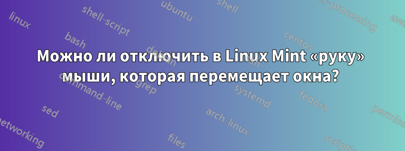 Можно ли отключить в Linux Mint «руку» мыши, которая перемещает окна?