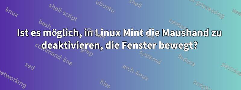 Ist es möglich, in Linux Mint die Maushand zu deaktivieren, die Fenster bewegt?