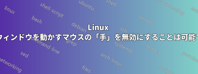 Linux Mintでウィンドウを動かすマウスの「手」を無効にすることは可能ですか？