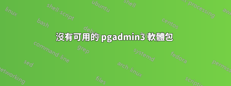 沒有可用的 pgadmin3 軟體包