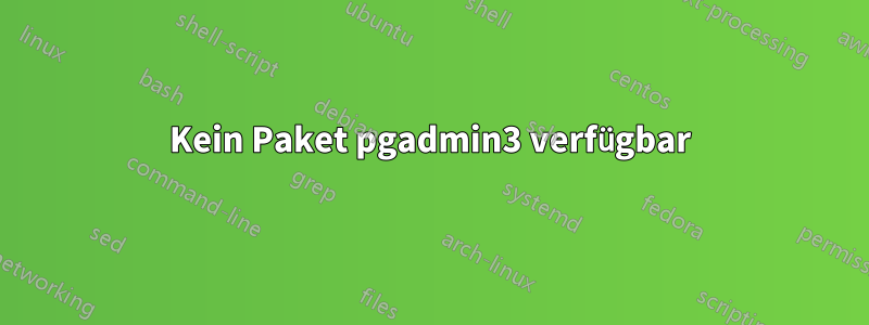 Kein Paket pgadmin3 verfügbar