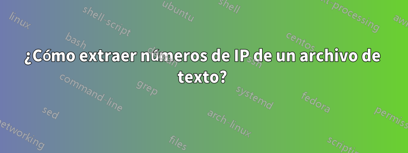 ¿Cómo extraer números de IP de un archivo de texto?