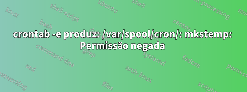 crontab -e produz: /var/spool/cron/: mkstemp: Permissão negada