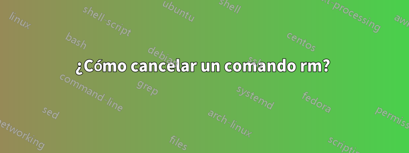 ¿Cómo cancelar un comando rm?