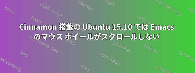 Cinnamon 搭載の Ubuntu 15.10 では Emacs のマウス ホイールがスクロールしない