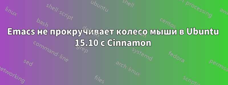 Emacs не прокручивает колесо мыши в Ubuntu 15.10 с Cinnamon