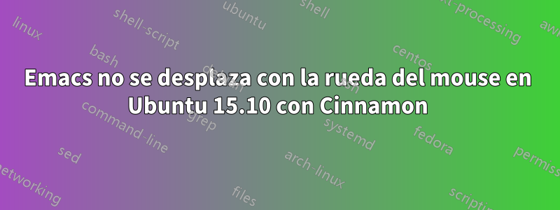 Emacs no se desplaza con la rueda del mouse en Ubuntu 15.10 con Cinnamon