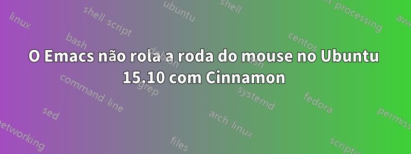 O Emacs não rola a roda do mouse no Ubuntu 15.10 com Cinnamon