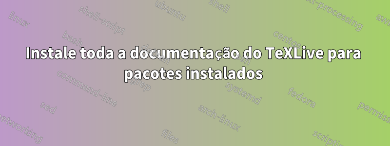 Instale toda a documentação do TeXLive para pacotes instalados