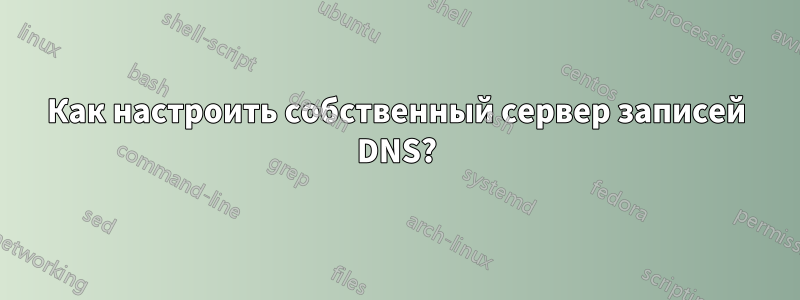 Как настроить собственный сервер записей DNS?