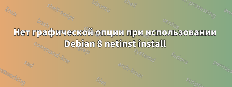 Нет графической опции при использовании Debian 8 netinst install