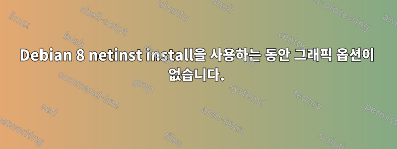 Debian 8 netinst install을 사용하는 동안 그래픽 옵션이 없습니다.