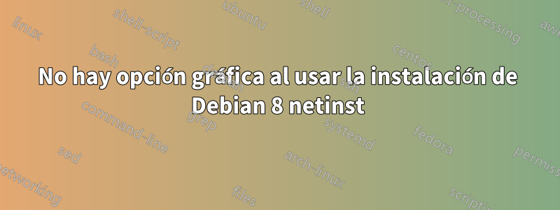 No hay opción gráfica al usar la instalación de Debian 8 netinst