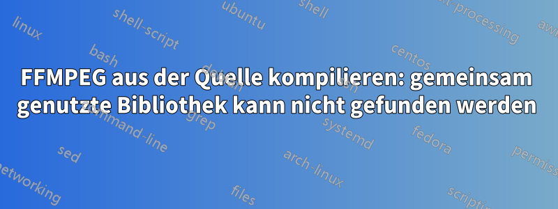 FFMPEG aus der Quelle kompilieren: gemeinsam genutzte Bibliothek kann nicht gefunden werden