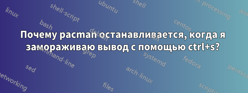 Почему pacman останавливается, когда я замораживаю вывод с помощью ctrl+s?