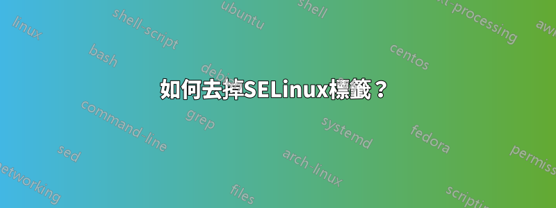 如何去掉SELinux標籤？