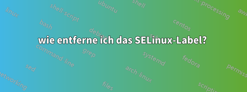 wie entferne ich das SELinux-Label?