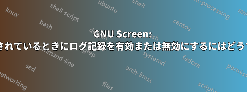 GNU Screen: 画面がすでに接続されているときにログ記録を有効または無効にするにはどうすればよいですか?