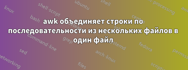 awk объединяет строки по последовательности из нескольких файлов в один файл