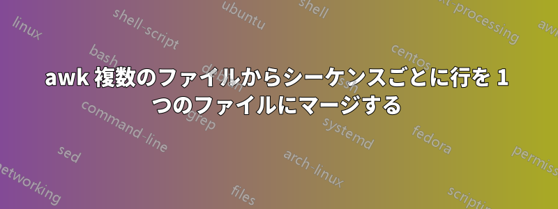 awk 複数のファイルからシーケンスごとに行を 1 つのファイルにマージする