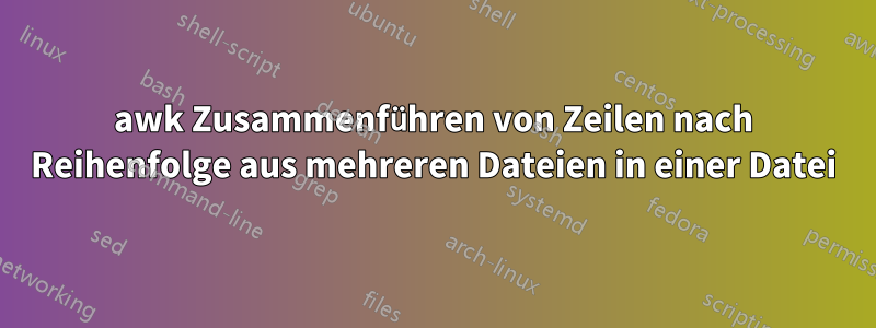 awk Zusammenführen von Zeilen nach Reihenfolge aus mehreren Dateien in einer Datei