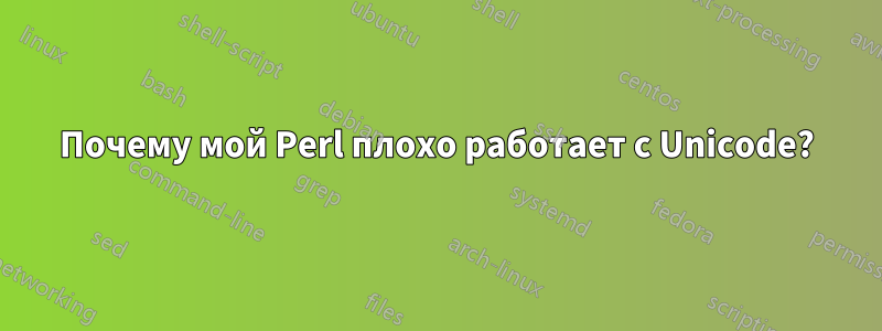 Почему мой Perl плохо работает с Unicode?