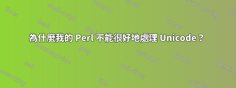 為什麼我的 Perl 不能很好地處理 Unicode？