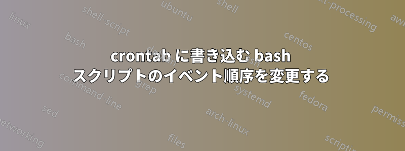 crontab に書き込む bash スクリプトのイベント順序を変更する