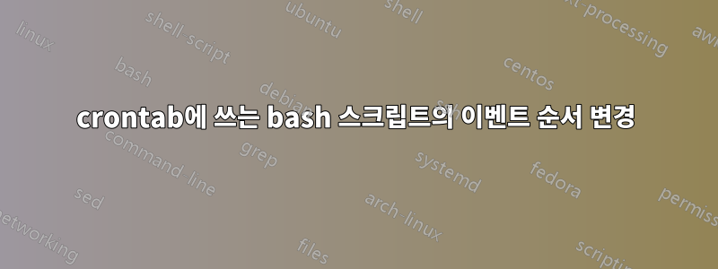 crontab에 쓰는 bash 스크립트의 이벤트 순서 변경