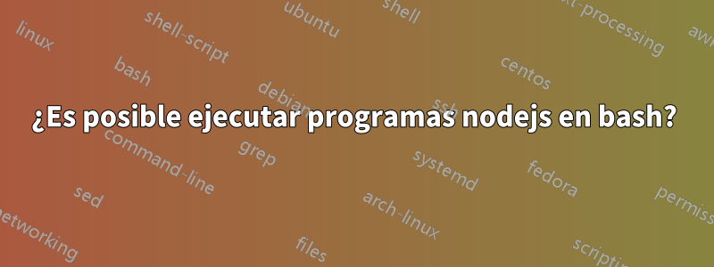 ¿Es posible ejecutar programas nodejs en bash?