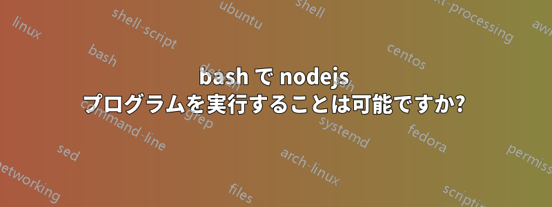 bash で nodejs プログラムを実行することは可能ですか?