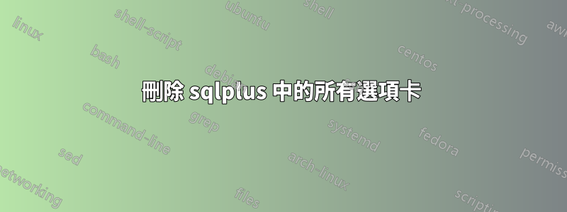 刪除 sqlplus 中的所有選項卡