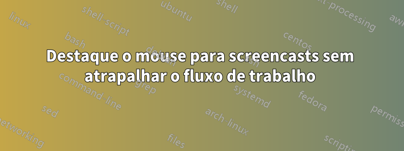 Destaque o mouse para screencasts sem atrapalhar o fluxo de trabalho