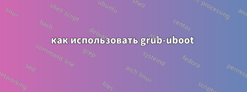 как использовать grub-uboot