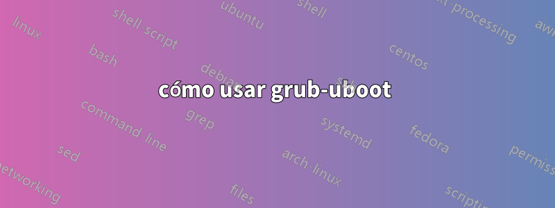 cómo usar grub-uboot