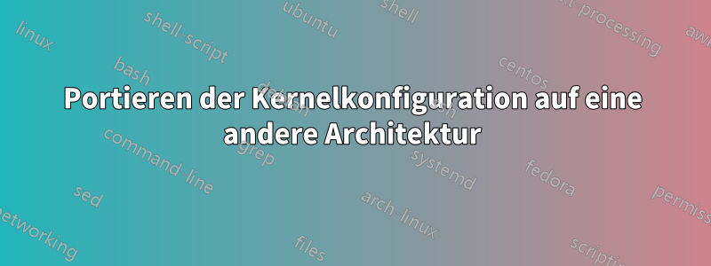 Portieren der Kernelkonfiguration auf eine andere Architektur