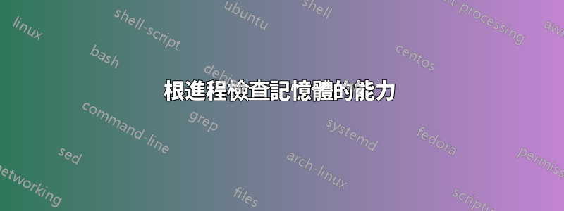 根進程檢查記憶體的能力