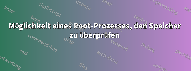 Möglichkeit eines Root-Prozesses, den Speicher zu überprüfen