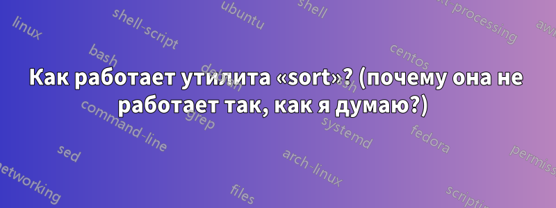 Как работает утилита «sort»? (почему она не работает так, как я думаю?) 