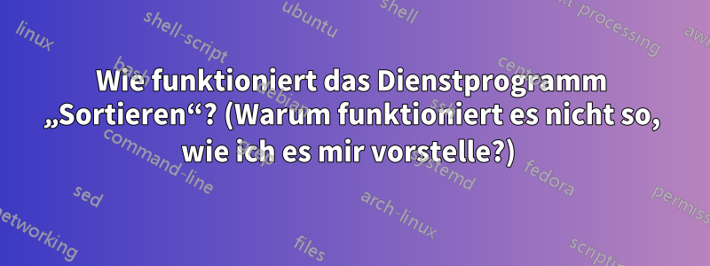 Wie funktioniert das Dienstprogramm „Sortieren“? (Warum funktioniert es nicht so, wie ich es mir vorstelle?) 