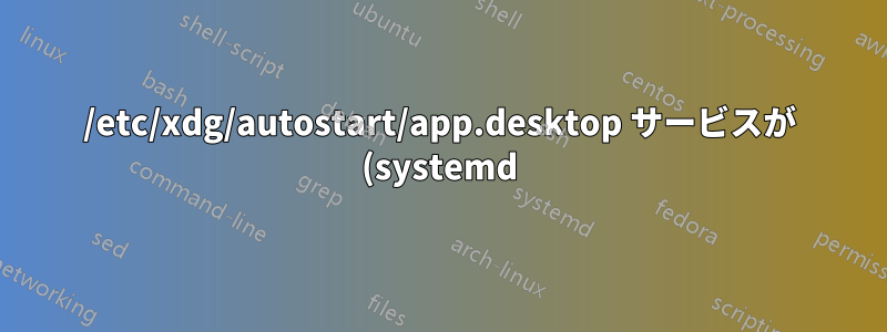 /etc/xdg/autostart/app.desktop サービスが (systemd) サービスを待機するようにするにはどうすればよいですか?